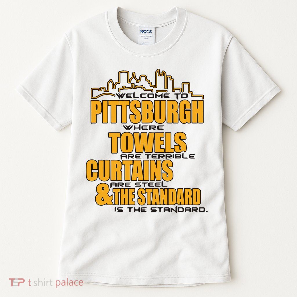 Welcome To Pittsburgh Where Towels Are Terrible Curtains Are Steel Tall T-Shirt
