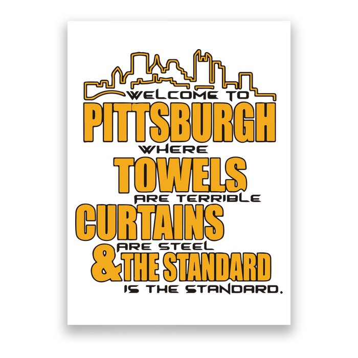 Welcome To Pittsburgh Where Towels Are Terrible Curtains Are Steel Poster