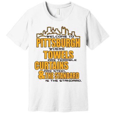Welcome To Pittsburgh Where Towels Are Terrible Curtains Are Steel Premium T-Shirt