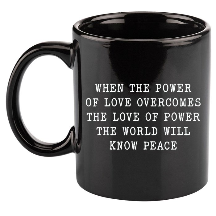 When The Power Of Love Overcomes The Love Of Power The World 11oz C Handle Ceramic Mug