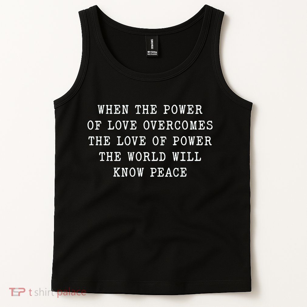 When The Power Of Love Overcomes The Love Of Power The World Tank Top
