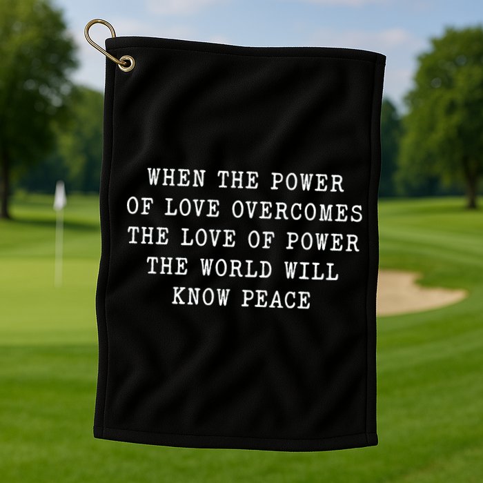 When The Power Of Love Overcomes The Love Of Power The World Golf Towel