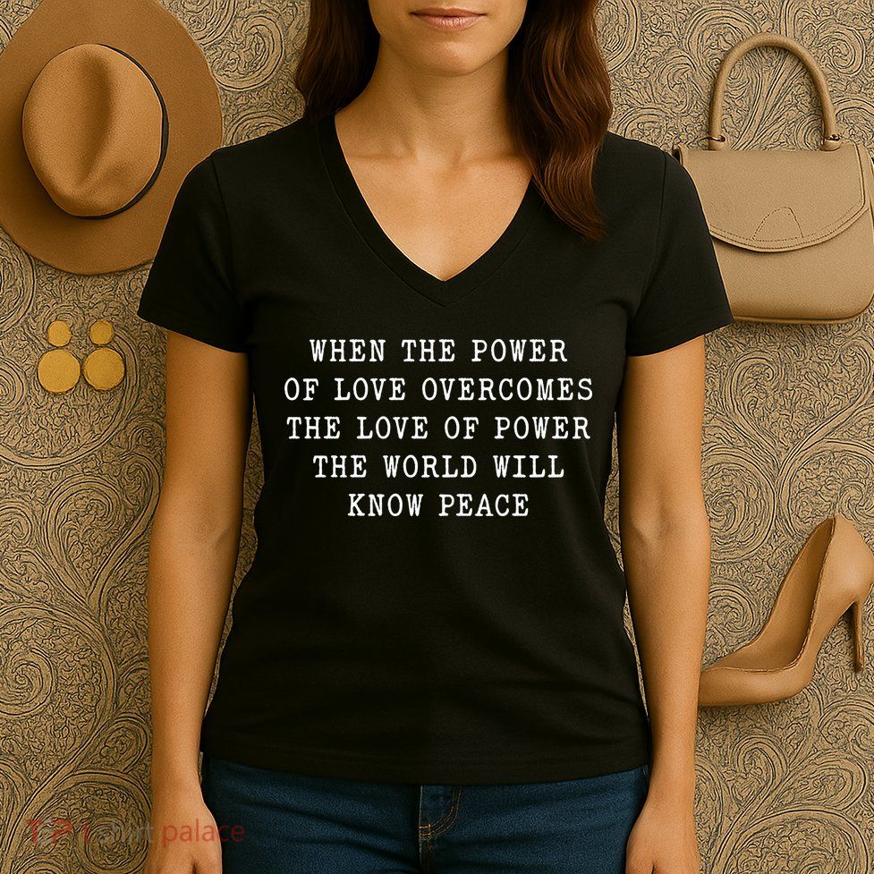 When The Power Of Love Overcomes The Love Of Power The World Women's V-Neck T-Shirt