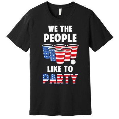 We The People Like To Party Beer Pong Funny 4th Of July Premium T-Shirt