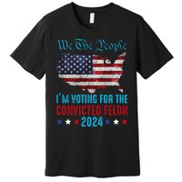 We The People Are Voting For The Felon Trump 2024 Premium T-Shirt