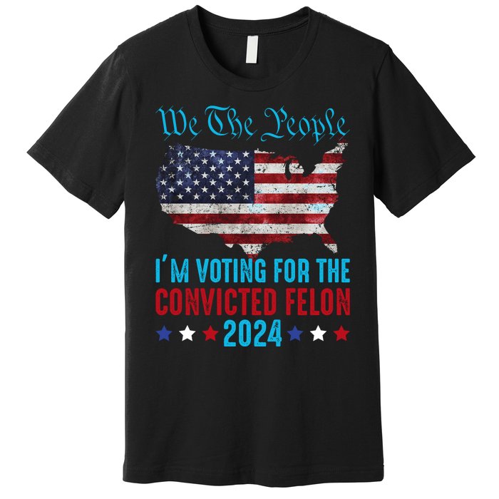 We The People Are Voting For The Felon Trump 2024 Premium T-Shirt