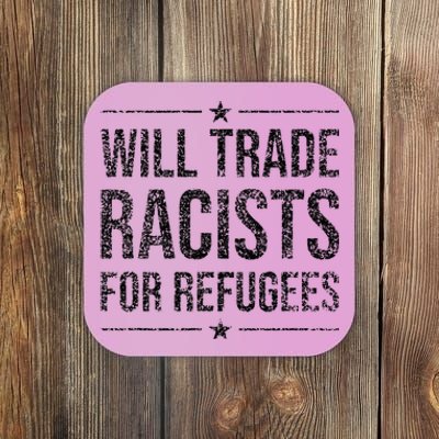 WILL TRADE RACISTS FOR REFUGEES Coaster