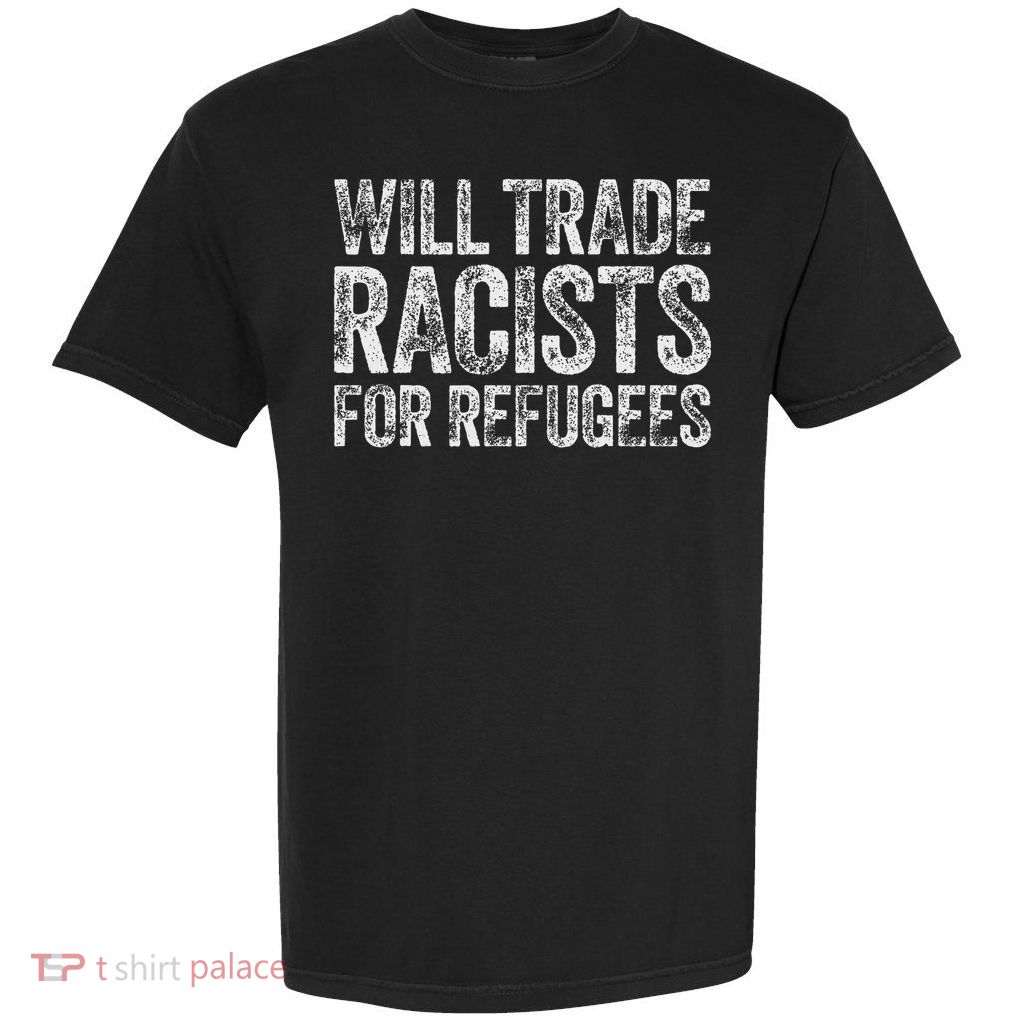 Will Trade Racists For Refugees Human Rights Support Garment-Dyed Heavyweight T-Shirt