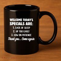 Welcome Today's Specials Are Lack Of Sleep, Up Too Early 11oz C Handle Ceramic Mug