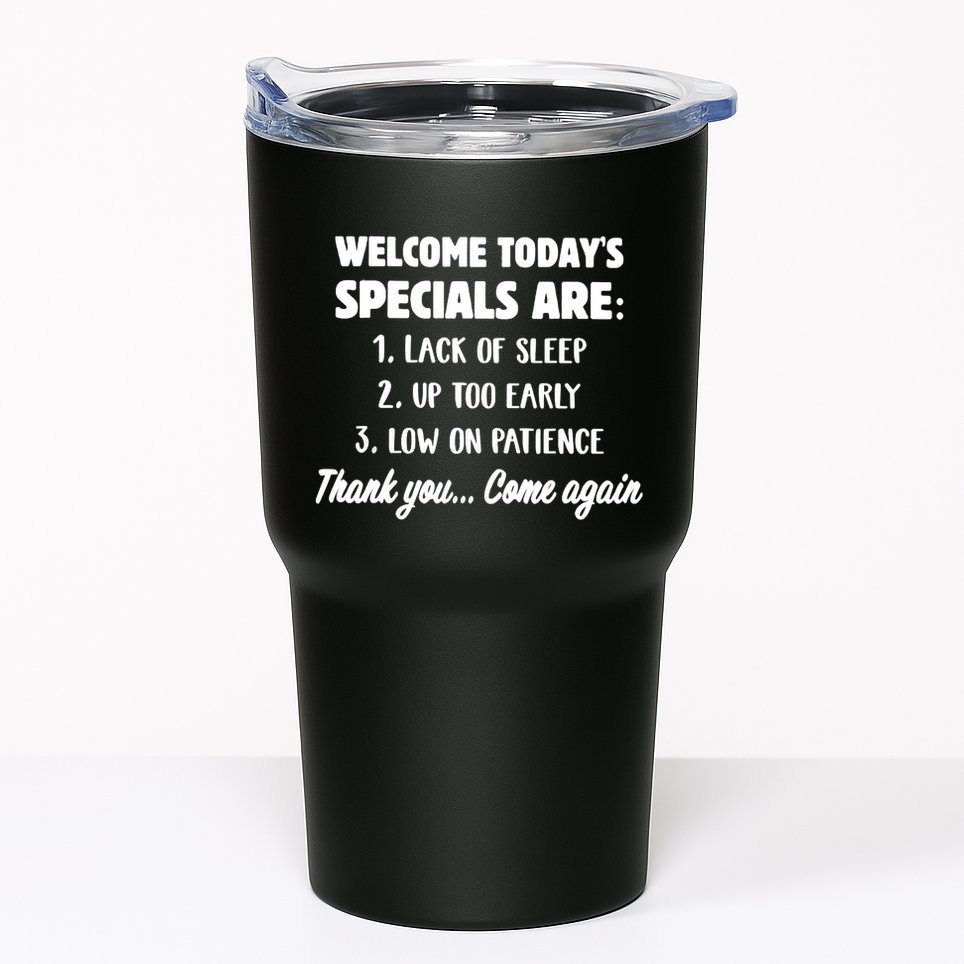 Welcome Today's Specials Are Lack Of Sleep, Up Too Early Tumbler