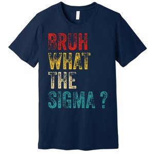 What The Sigma Bruh Funny Saying Adult Sarcastic Meme Quote Premium T-Shirt