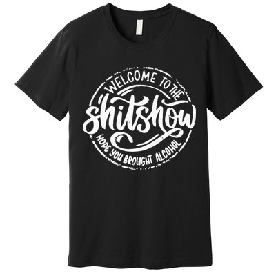 Welcome To The Shit Show Hope You Brought Alcohol Premium T-Shirt