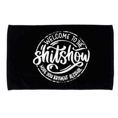 Welcome To The Shit Show Hope You Brought Alcohol Microfiber Hand Towel