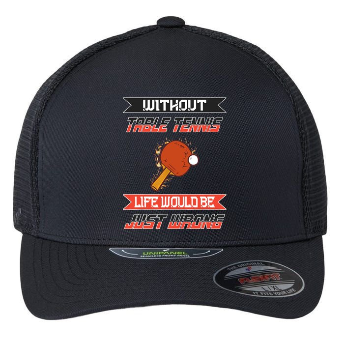 Without Table Tennis Life Would Be Just Wrong Ping Pong Flexfit Unipanel Trucker Cap