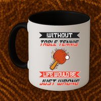 Without Table Tennis Life Would Be Just Wrong Ping Pong Mug
