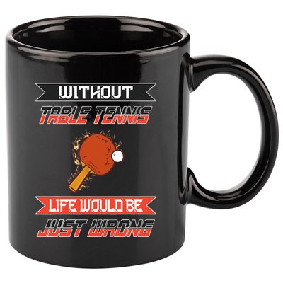 Without Table Tennis Life Would Be Just Wrong Ping Pong 11oz C Handle Ceramic Mug