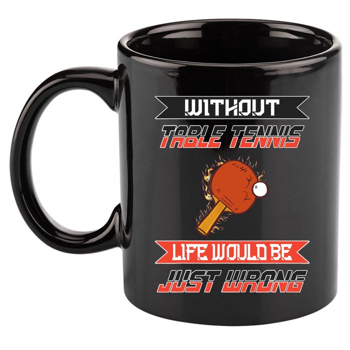 Without Table Tennis Life Would Be Just Wrong Ping Pong 11oz C Handle Ceramic Mug