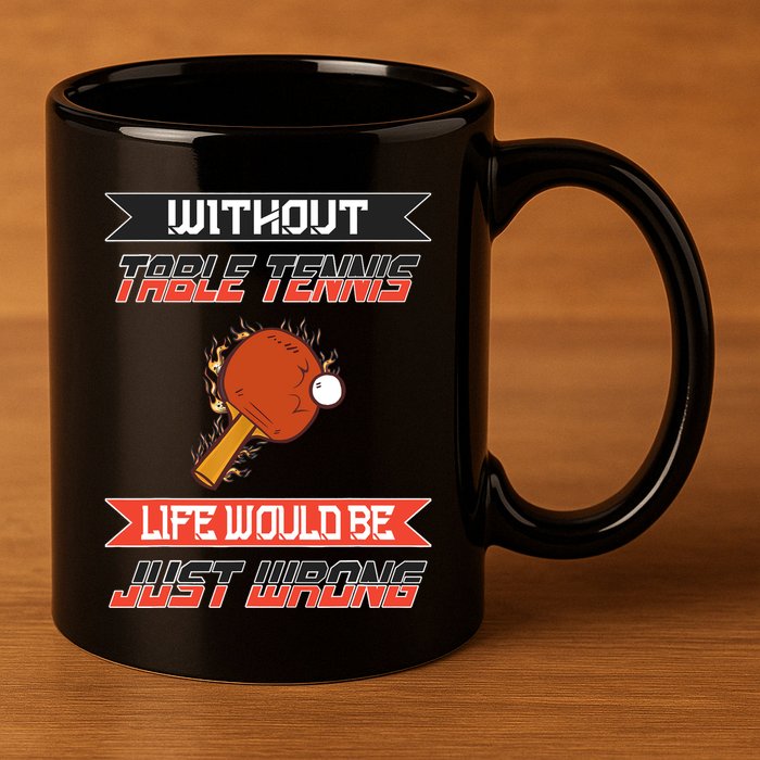 Without Table Tennis Life Would Be Just Wrong Ping Pong 11oz C Handle Ceramic Mug