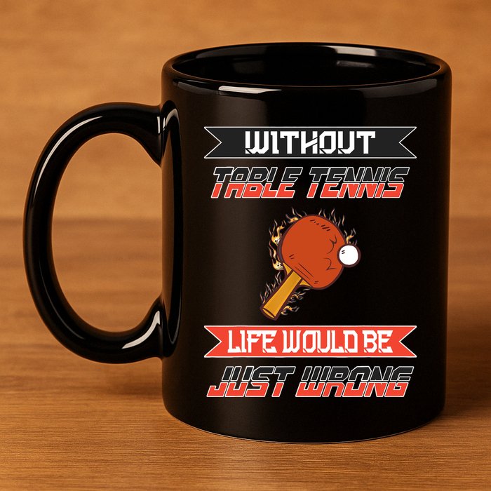 Without Table Tennis Life Would Be Just Wrong Ping Pong 11oz C Handle Ceramic Mug