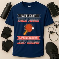 Without Table Tennis Life Would Be Just Wrong Ping Pong Performance Shirt