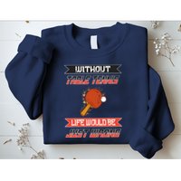 Without Table Tennis Life Would Be Just Wrong Ping Pong Sweatshirt