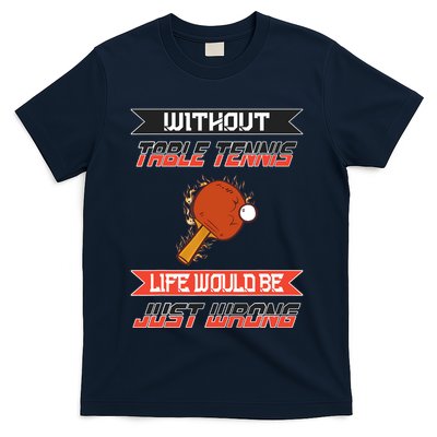Without Table Tennis Life Would Be Just Wrong Ping Pong T-Shirt