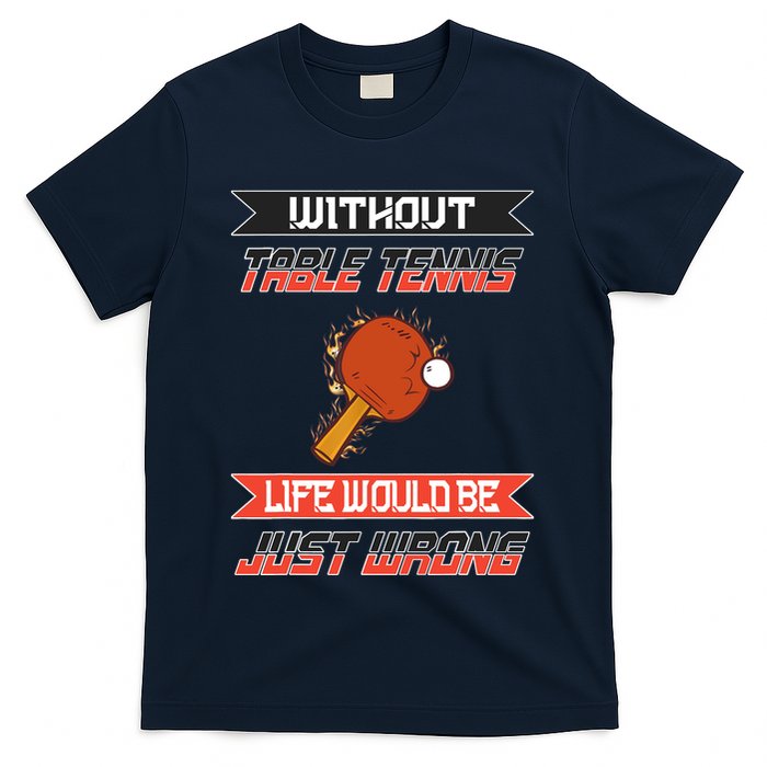 Without Table Tennis Life Would Be Just Wrong Ping Pong T-Shirt