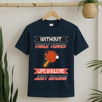 Without Table Tennis Life Would Be Just Wrong Ping Pong T-Shirt