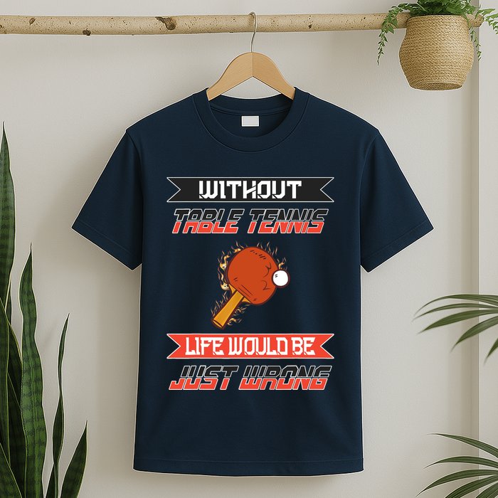 Without Table Tennis Life Would Be Just Wrong Ping Pong T-Shirt
