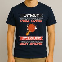 Without Table Tennis Life Would Be Just Wrong Ping Pong T-Shirt
