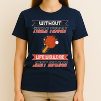 Without Table Tennis Life Would Be Just Wrong Ping Pong T-Shirt