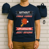 Without Table Tennis Life Would Be Just Wrong Ping Pong T-Shirt
