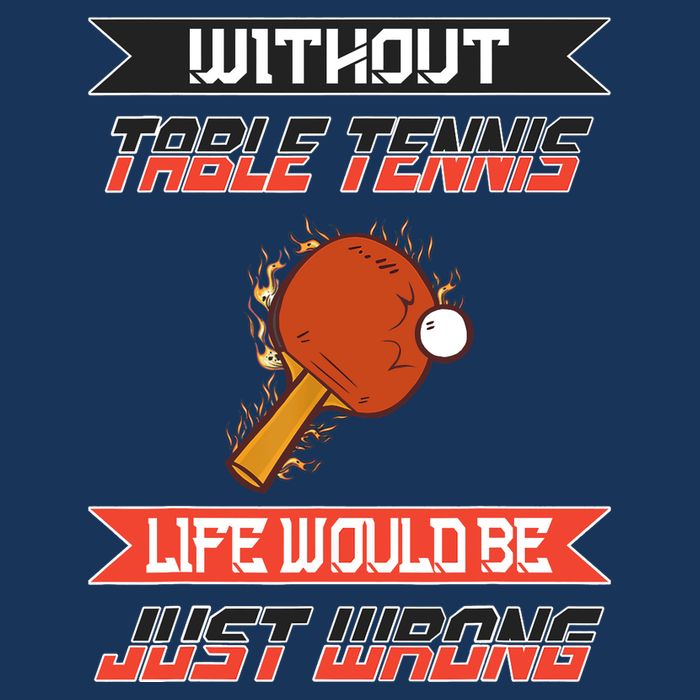 Without Table Tennis Life Would Be Just Wrong Ping Pong T-Shirt