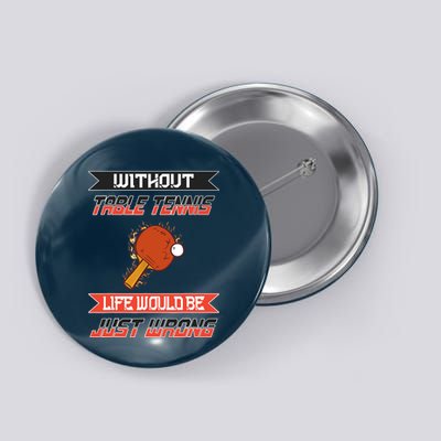 Without Table Tennis Life Would Be Just Wrong Ping Pong Button