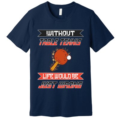 Without Table Tennis Life Would Be Just Wrong Ping Pong Premium T-Shirt