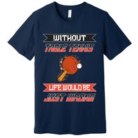 Without Table Tennis Life Would Be Just Wrong Ping Pong Premium T-Shirt