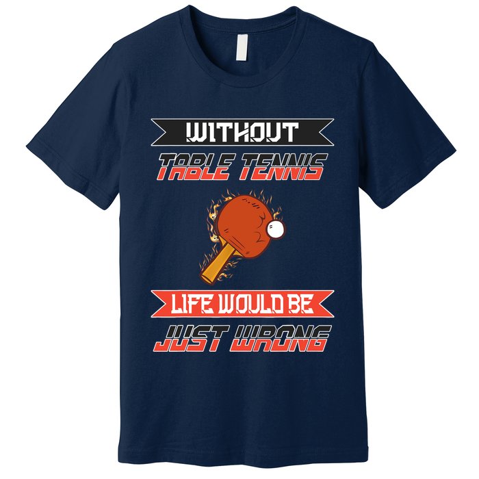 Without Table Tennis Life Would Be Just Wrong Ping Pong Premium T-Shirt