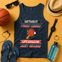 Without Table Tennis Life Would Be Just Wrong Ping Pong Tank Top