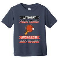 Without Table Tennis Life Would Be Just Wrong Ping Pong Toddler T-Shirt
