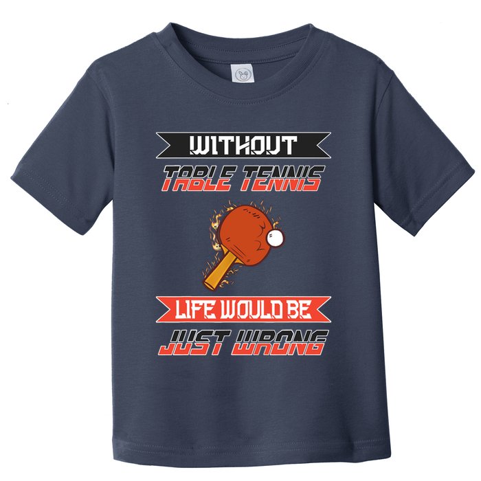 Without Table Tennis Life Would Be Just Wrong Ping Pong Toddler T-Shirt
