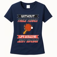 Without Table Tennis Life Would Be Just Wrong Ping Pong Womens T-Shirt