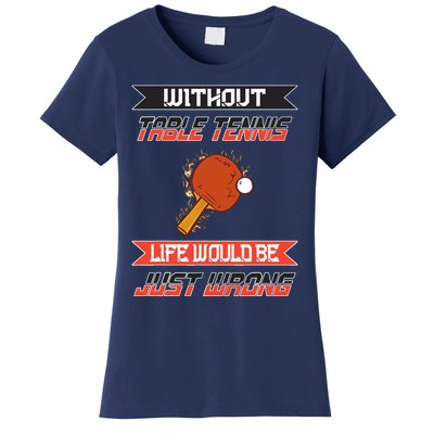 Without Table Tennis Life Would Be Just Wrong Ping Pong Women's T-Shirt