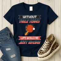 Without Table Tennis Life Would Be Just Wrong Ping Pong Womens T-Shirt