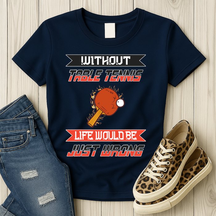 Without Table Tennis Life Would Be Just Wrong Ping Pong Womens T-Shirt
