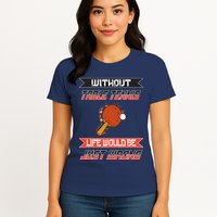 Without Table Tennis Life Would Be Just Wrong Ping Pong Womens T-Shirt