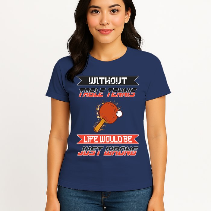 Without Table Tennis Life Would Be Just Wrong Ping Pong Womens T-Shirt