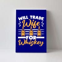 Will Trade Wife For Whiskey Whisky Ing Alcohol Er Meaningful Gift Canvas