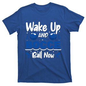 Wake Up And Bocce Ball Now Bocce Ball Great Gift T-Shirt