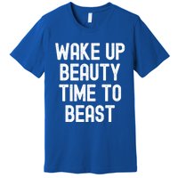 Wake Up Beauty Time To Beast Cute Gift Premium T-Shirt