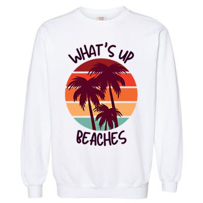 What's Up Beaches? Funny Vacay Vacation Tee With Palm Trees Great Gift Garment-Dyed Sweatshirt
